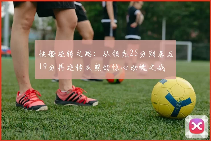 快船逆转之路：从领先25分到落后19分再逆转灰熊的惊心动魄之战