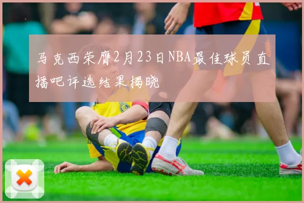 马克西荣膺2月23日NBA最佳球员直播吧评选结果揭晓
