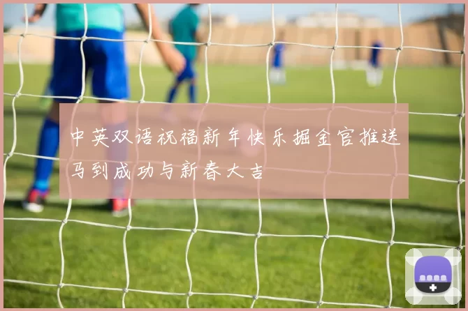 中英双语祝福新年快乐掘金官推送马到成功与新春大吉