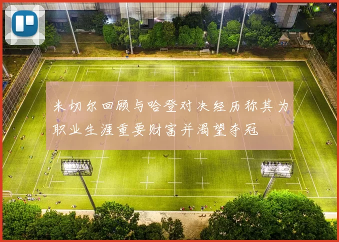 米切尔回顾与哈登对决经历称其为职业生涯重要财富并渴望夺冠