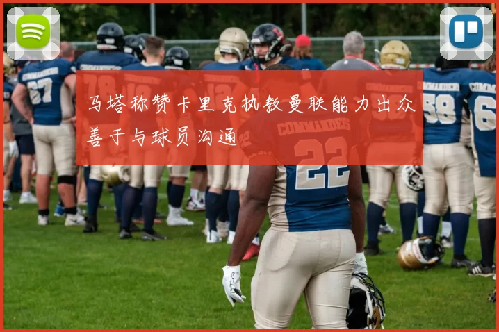 马塔称赞卡里克执教曼联能力出众善于与球员沟通