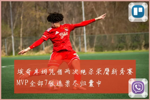 埃奇库姆凭借两次绝杀荣膺新秀赛MVP全部7张选票尽归囊中