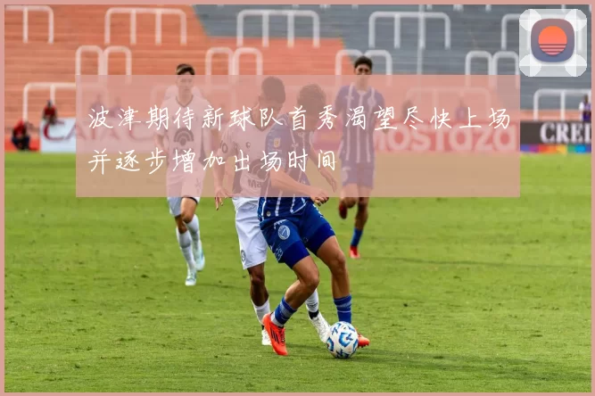 波津期待新球队首秀渴望尽快上场并逐步增加出场时间