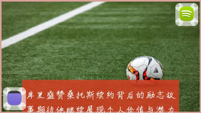 库里盛赞桑托斯续约背后的励志故事期待他继续展现个人价值与潜力