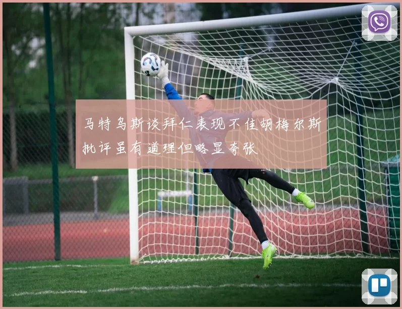 马特乌斯谈拜仁表现不佳胡梅尔斯批评虽有道理但略显夸张