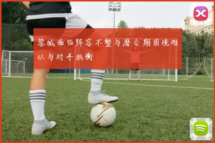 蓉城面临阵容不整与磨合期困境难以与对手抗衡